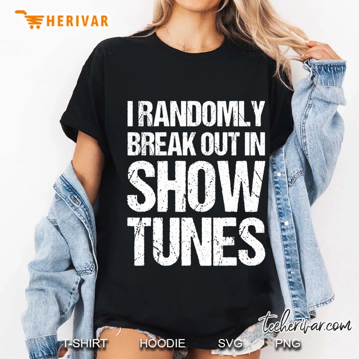 I Randomly Break Out In Show Tunes Shirt Musical Ladies Tee