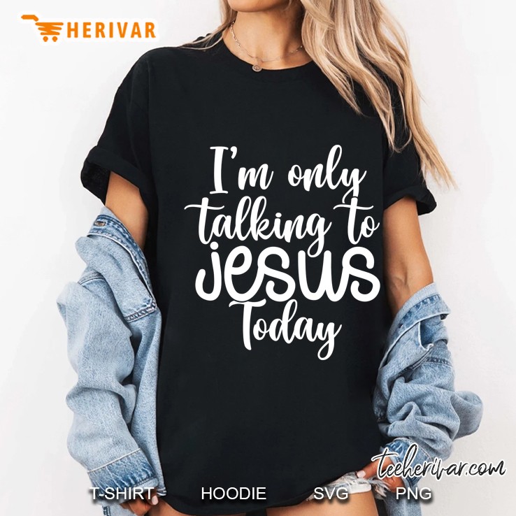 I'm Only Talking To Jesus Today Funny Saying Christian Gift Hoodie