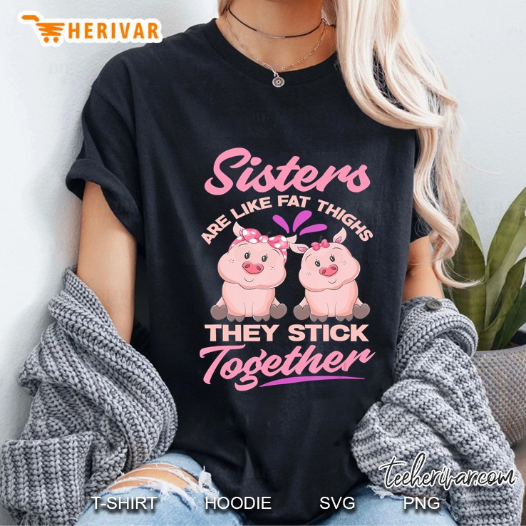 Sister Are Like Fat Thighs They Stick Together - Funny Ladies Tee