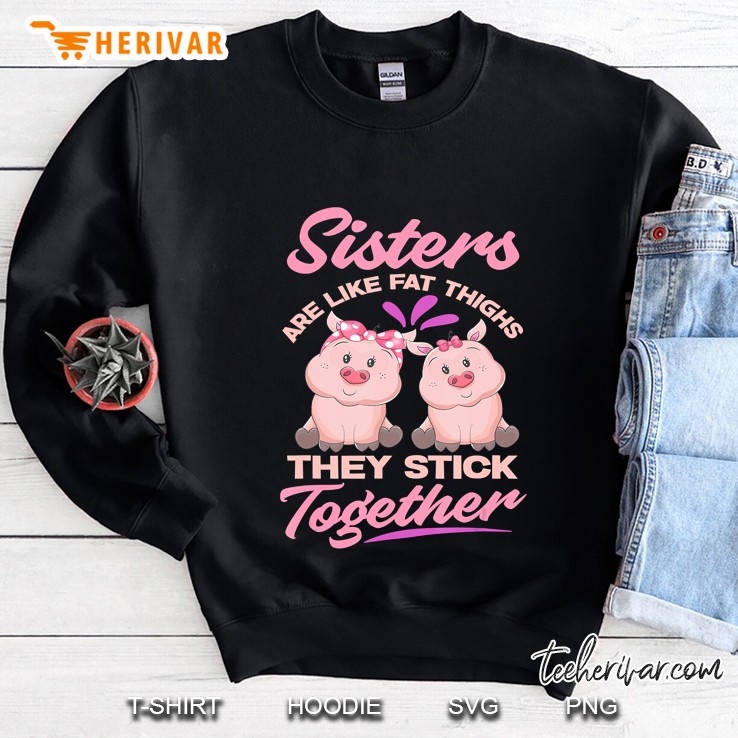 Sister Are Like Fat Thighs They Stick Together - Funny Sweatshirt