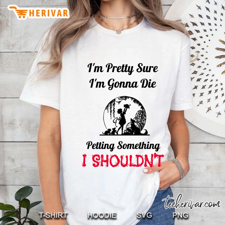 Im Pretty Sure Im Gonna Die Petting Something Ladies Tee