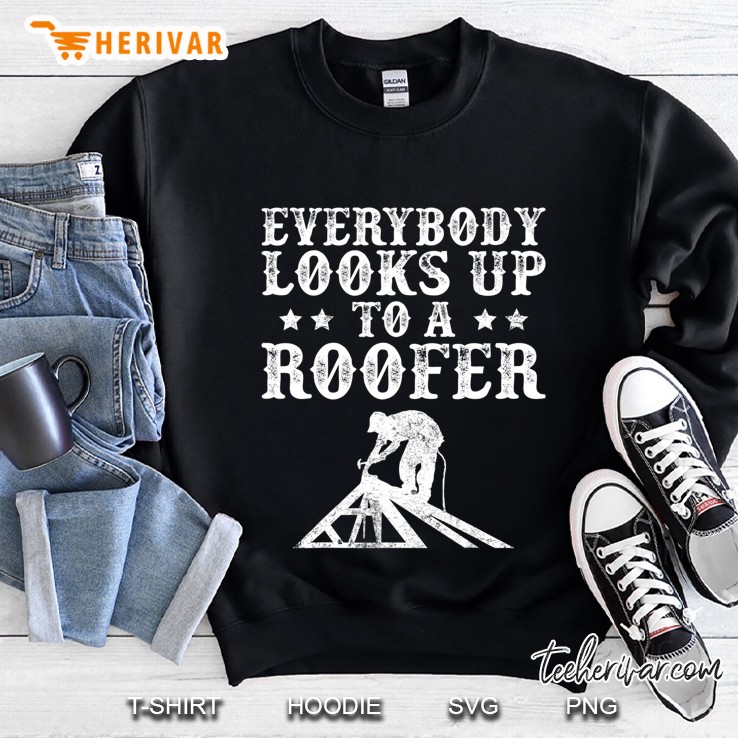 Funny Everybody Looks Up To A Roofer Construction Roofing Sweatshirt