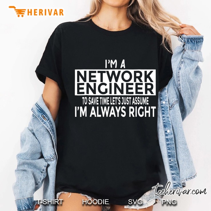 Funny Network Engineer Shirt Just Assume I'm Always Right Hoodie