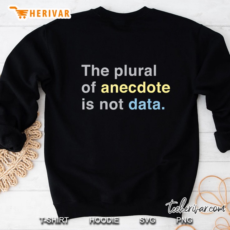 Scientist - The Plural Of Anecdote Is Not Data Sweatshirt