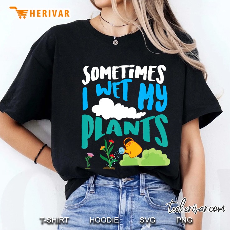 Sometimes I Wet My Plants Shirt Cool Funny Planters Gift Hoodie