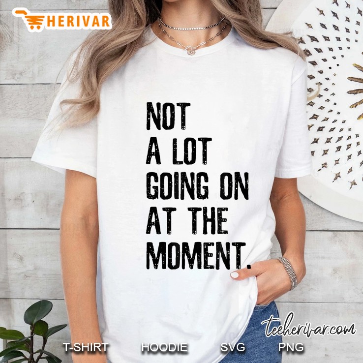 Not A Lot Going On At The Moment - Funny Quote Ladies Tee