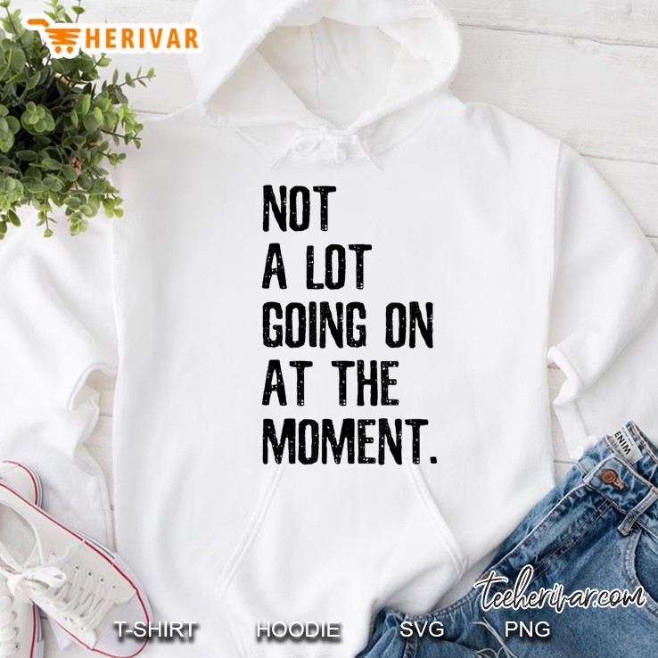 Not A Lot Going On At The Moment - Funny Quote Hoodie