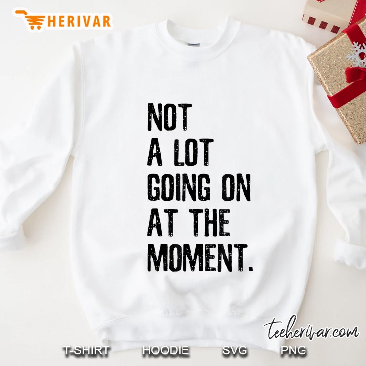 Not A Lot Going On At The Moment - Funny Quote Sweatshirt