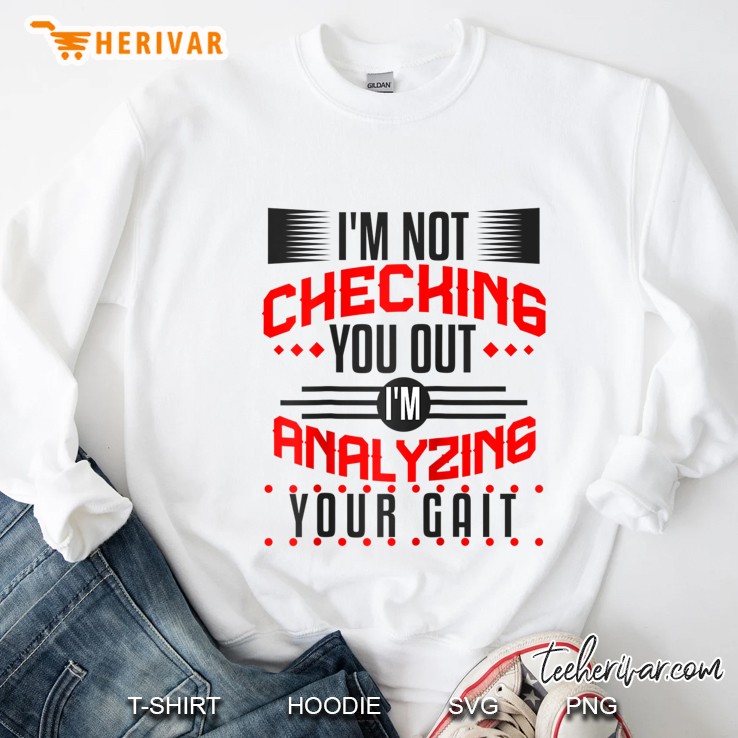 I Am Not Checking You Out I Am Analyzing Your Gait Sweatshirt