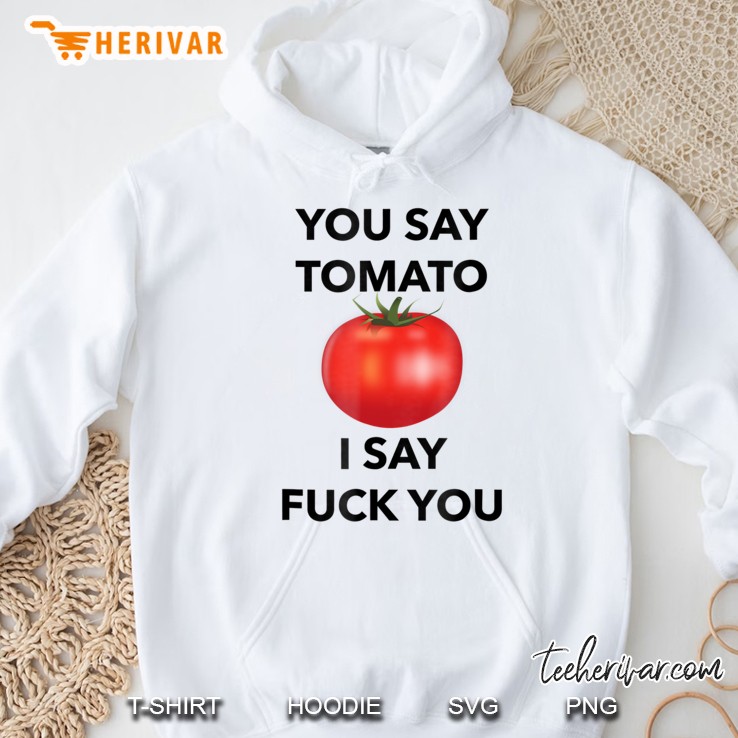 You Say Tomato I Say Fuck You Tshirt Mugs