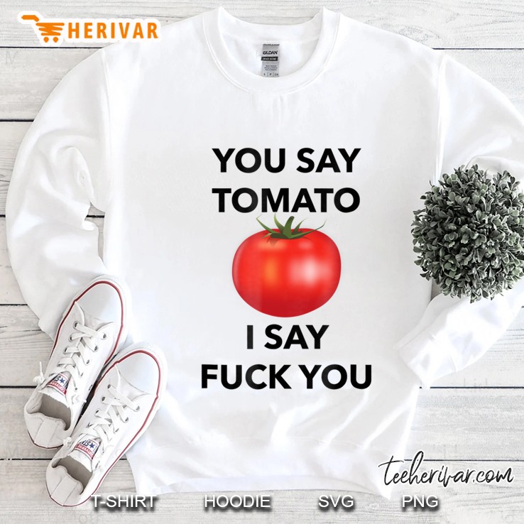 You Say Tomato I Say Fuck You Tshirt Mugs