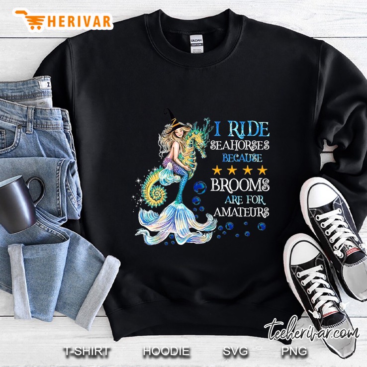 Mermaid I Ride Seahorses Because Brooms Are For Amateurs Halloween Sweatshirt