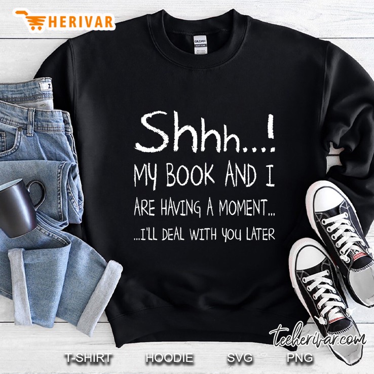 Shhh My Book And I Are Having A Moment I’ll Deal With You Later Version 2 Sweatshirt
