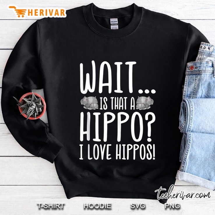 Hippo Lover - Is That A Hippo I Love Hippos Sweatshirt