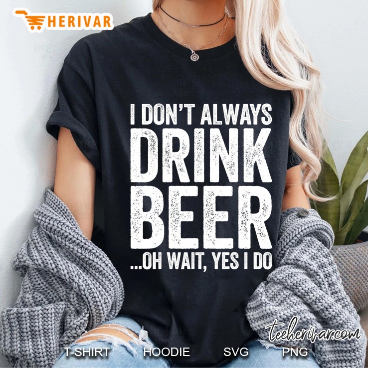 I Don't Always Drink Beer Oh Wait Yes I Do Drinking Hoodie