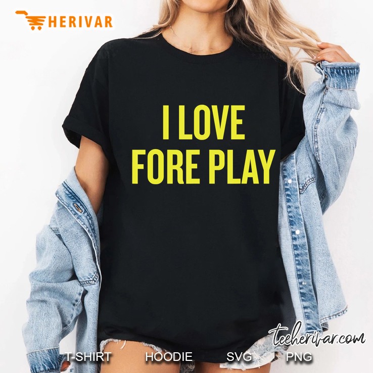 I Love Fore Play Funny Foreplay Golf Fan Hoodie