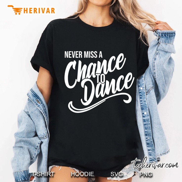 Never Miss A Chance To Dance Inspirational Motivational Ladies Tee