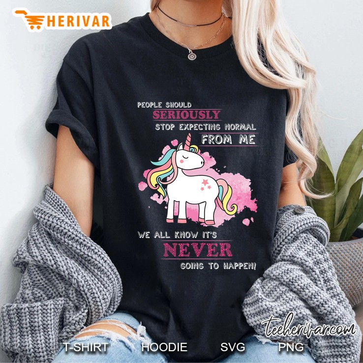 People Should Seriously Stop Expecting Normal From Me Tshirt Hoodie