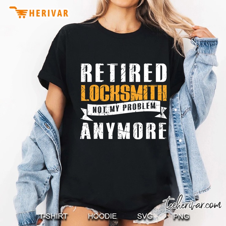 Retired Locksmith Not My Problem Anymore Hoodie