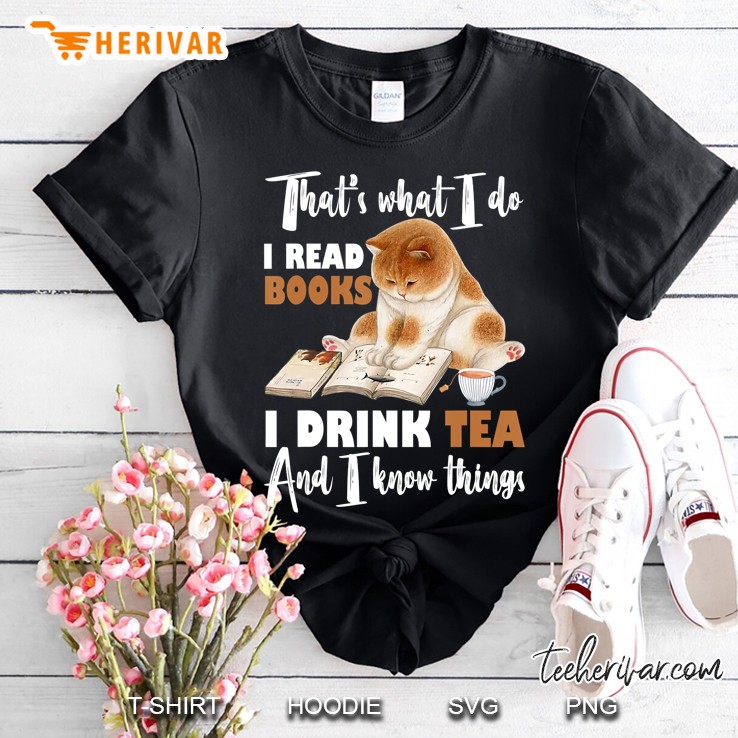 That's What I Do I Read Books Drink Tea And Know Things Shirt