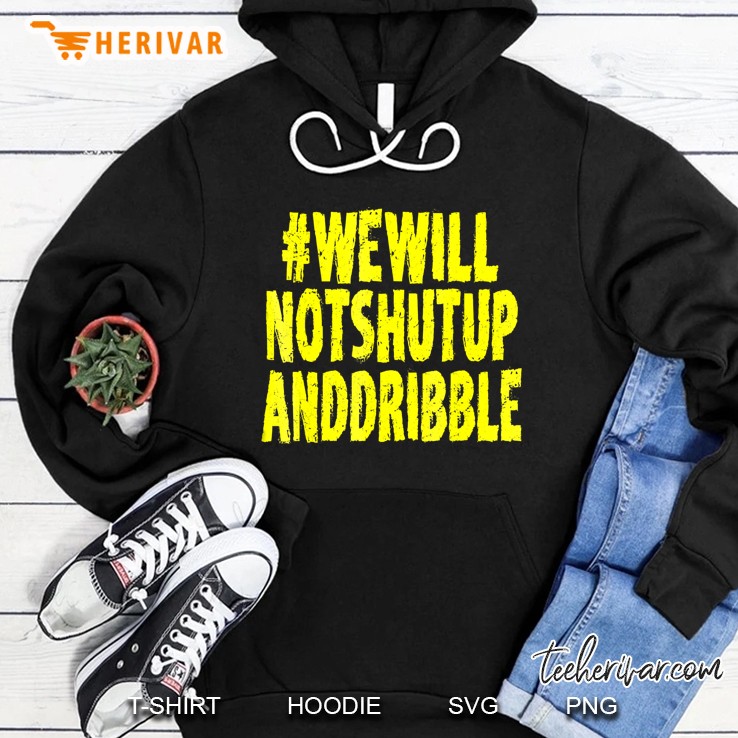 We Will Not Shut Up And Dribble Shirt Political Basketball Hoodie
