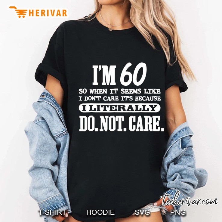 60 Literally Do Not Care Shirt Funny 60Th Birthday Gift Ladies Tee