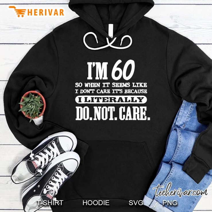 60 Literally Do Not Care Shirt Funny 60Th Birthday Gift Hoodie