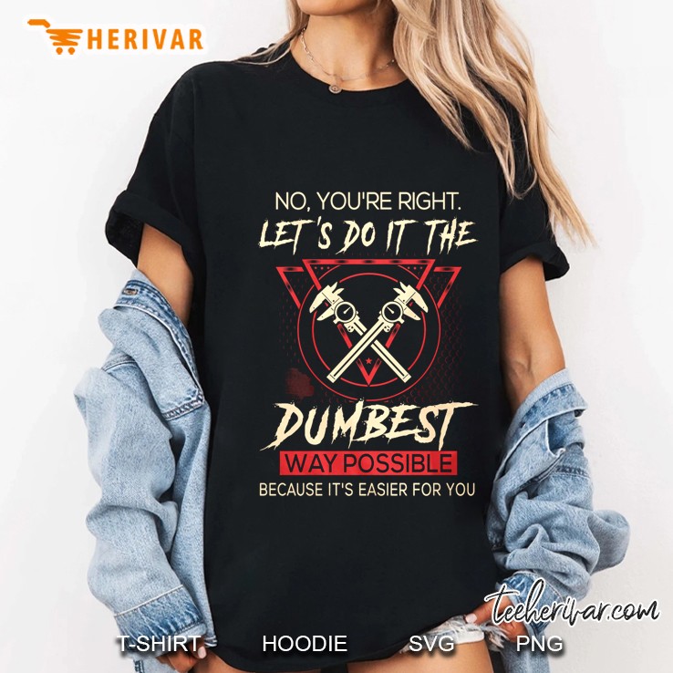 No You’re Right Let’s Do It The Dumbest Way Possible Because It’s Easier For You Machinist Version Hoodie