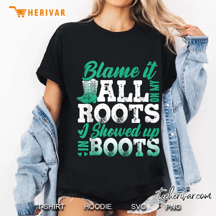 Blame It All On My Roots I Showed Up In Boots Hoodie