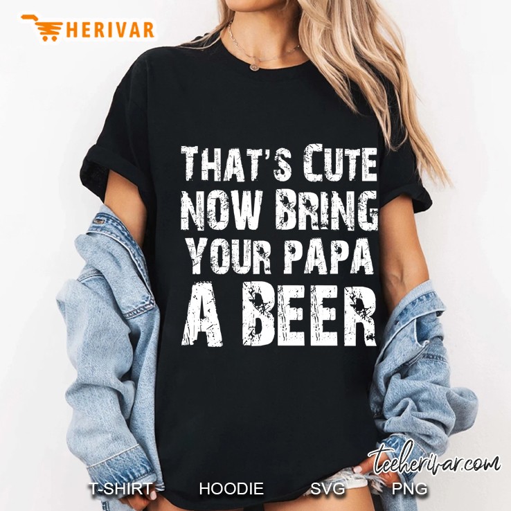 That's Cute Now Bring Your Papa A Beer Hoodie