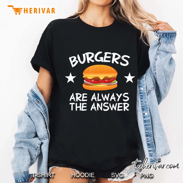 Burgers Are Always The Answer Funny Hamburger Lover Hoodie