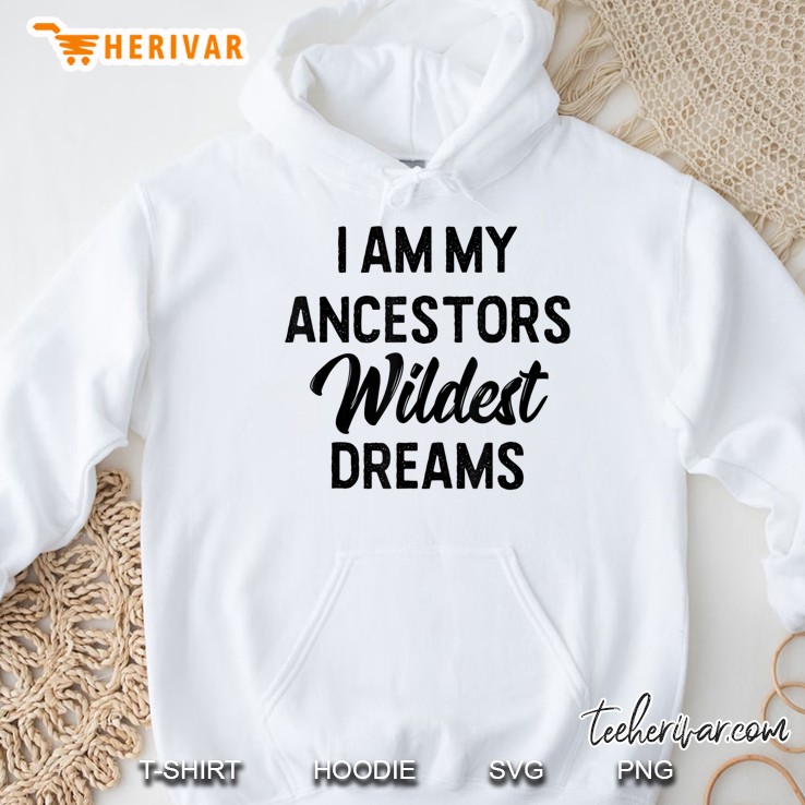 Black History I Am My Ancestors Wildest Dreams Hoodie