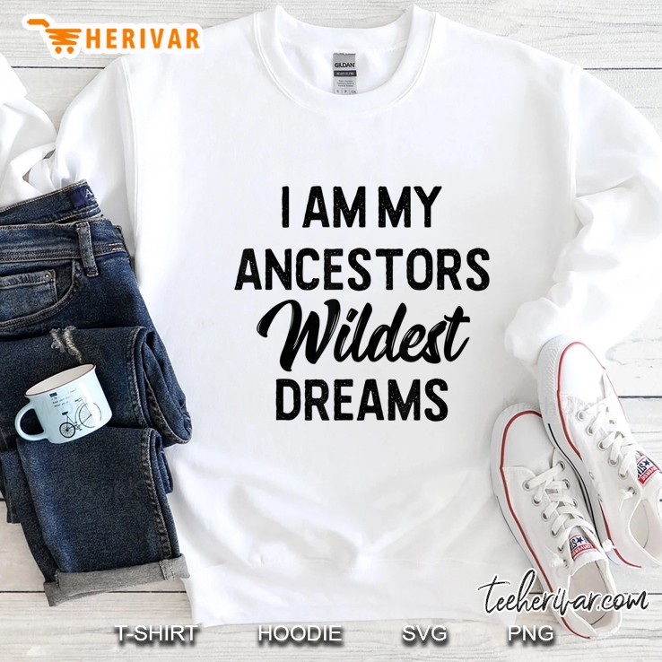 Black History I Am My Ancestors Wildest Dreams Sweatshirt