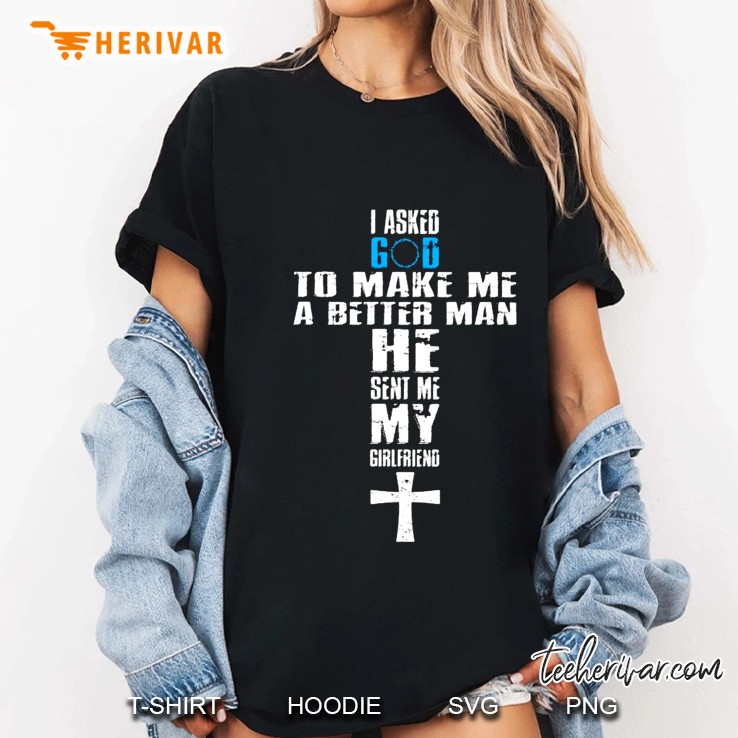 I Asked God To Make Me A Better Man He Sent Me My Girlfriend Ladies Tee