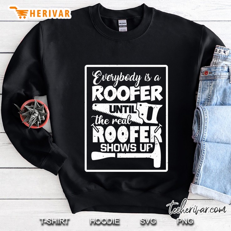 Everybody Is A Roofer Until The Real Roofer Shows Up Sweatshirt