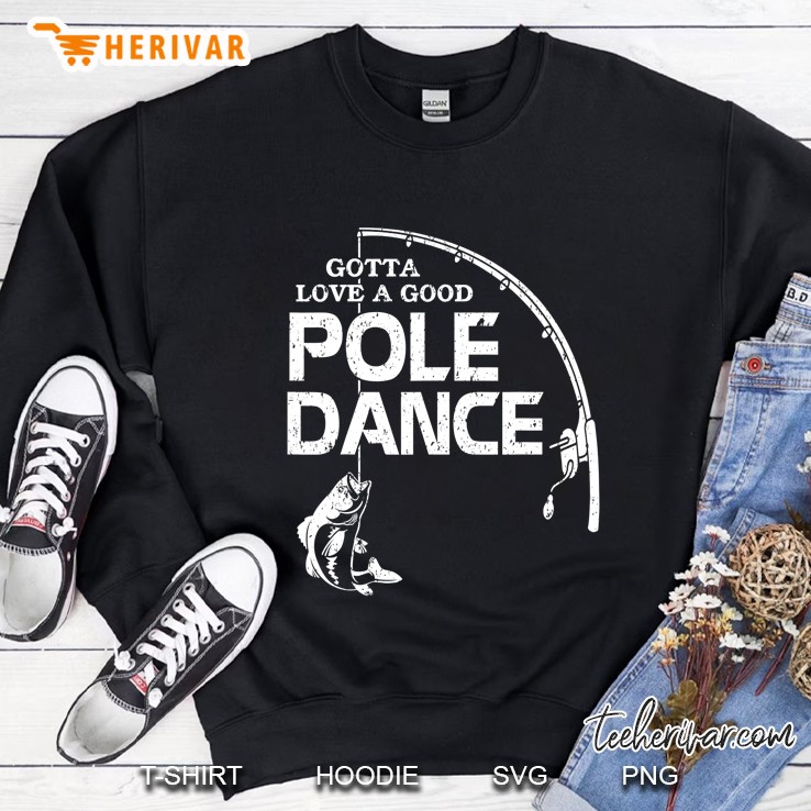 Gotta Love A Good Pole Dance Fishing Tshirt Fisherman Dad Sweatshirt