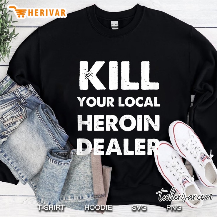 Kill Your Local Heroin Dealer Sweatshirt