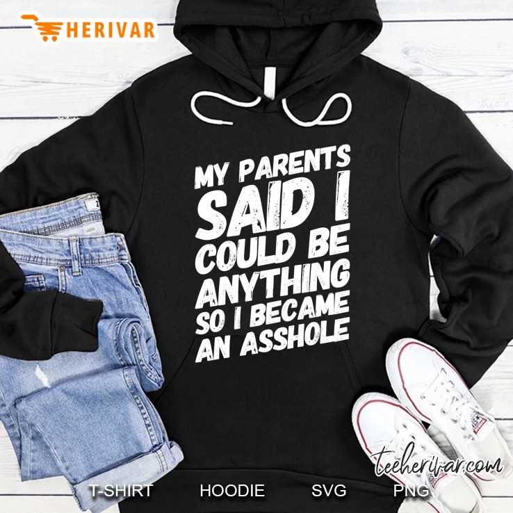 My Parents Said I Could Be Anything So Became An Asshole Hoodie
