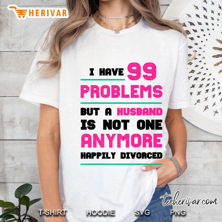 99 Problems But Husband Not 1 - Happily Divorced Ladies Tee