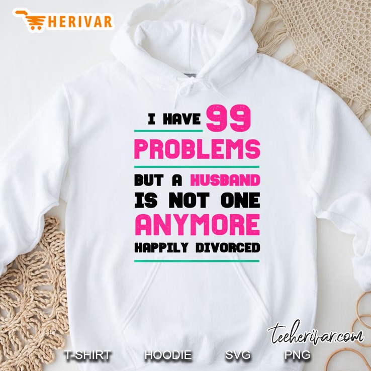 99 Problems But Husband Not 1 - Happily Divorced Hoodie