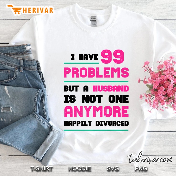99 Problems But Husband Not 1 - Happily Divorced Sweatshirt