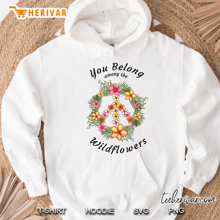 You Belong Among The Wildflowers Hippie Peace Hoodie