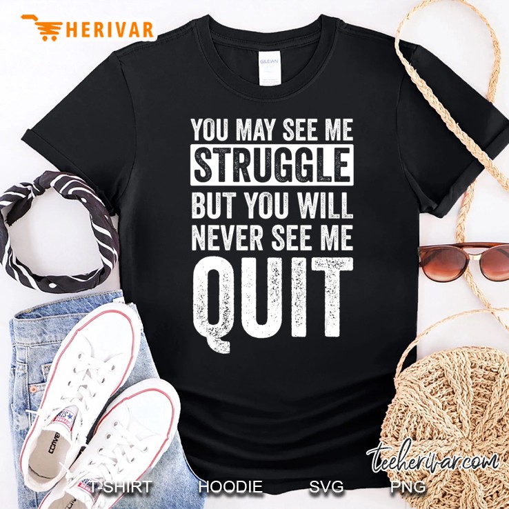 You May See Me Struggle But You Will Never See Me Quit Shirt