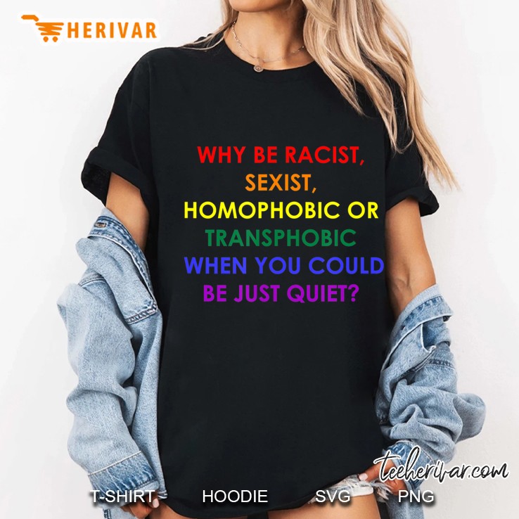Why Be Racist, Sexist, Homophobic Or Transphobic Ladies Tee