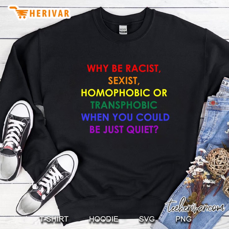 Why Be Racist, Sexist, Homophobic Or Transphobic Sweatshirt