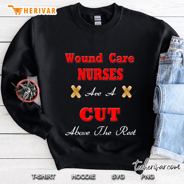 Wound Care Nurses Are A Cut Above The Rest Funny Nurse Sweatshirt