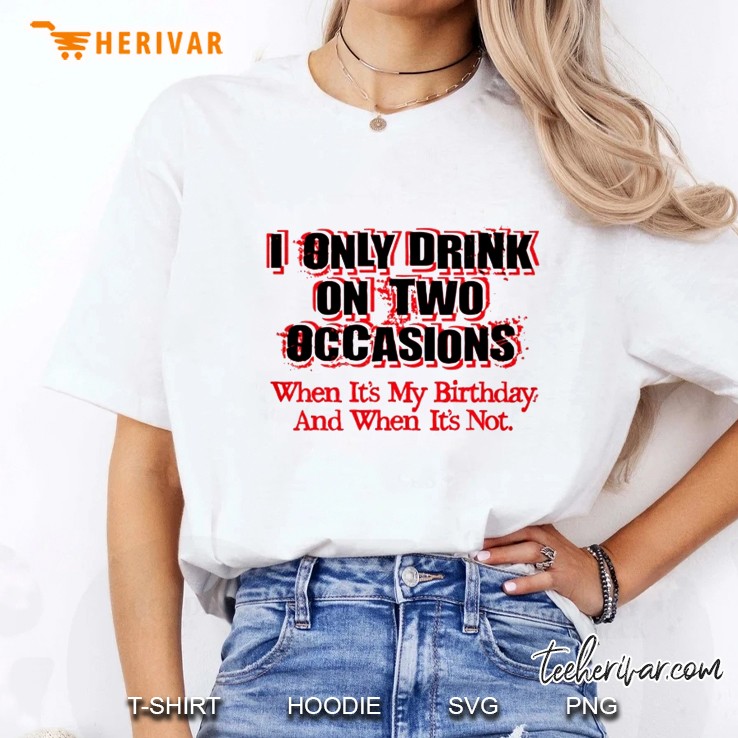 I Only Drink On Two Occasions When It
