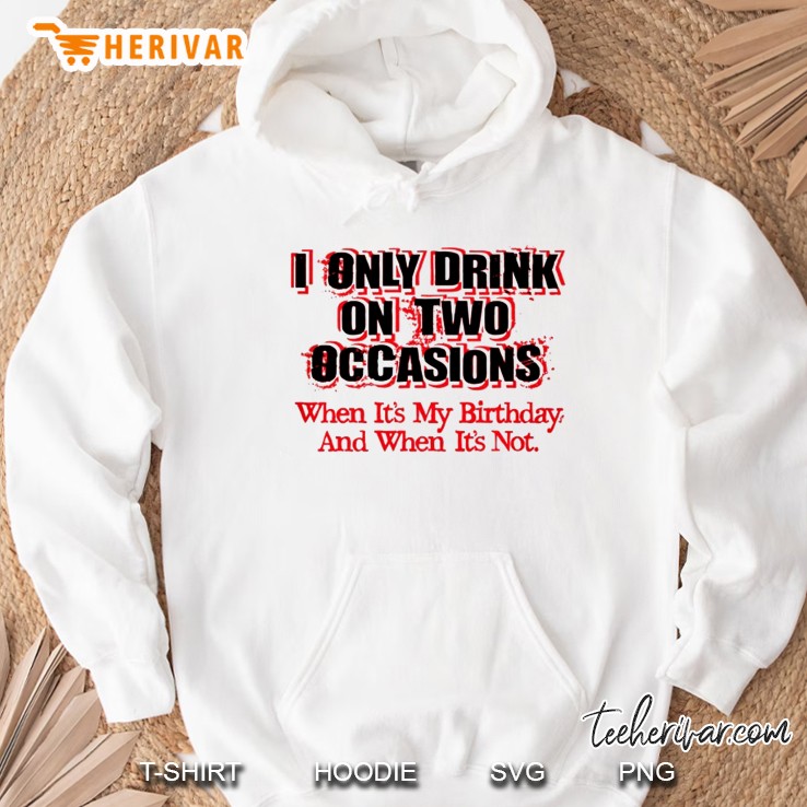 I Only Drink On Two Occasions When It