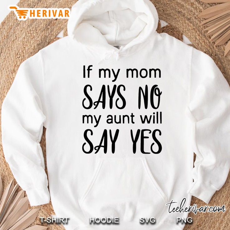 If My Mom Says No My Aunt Will Say Yes Hoodie