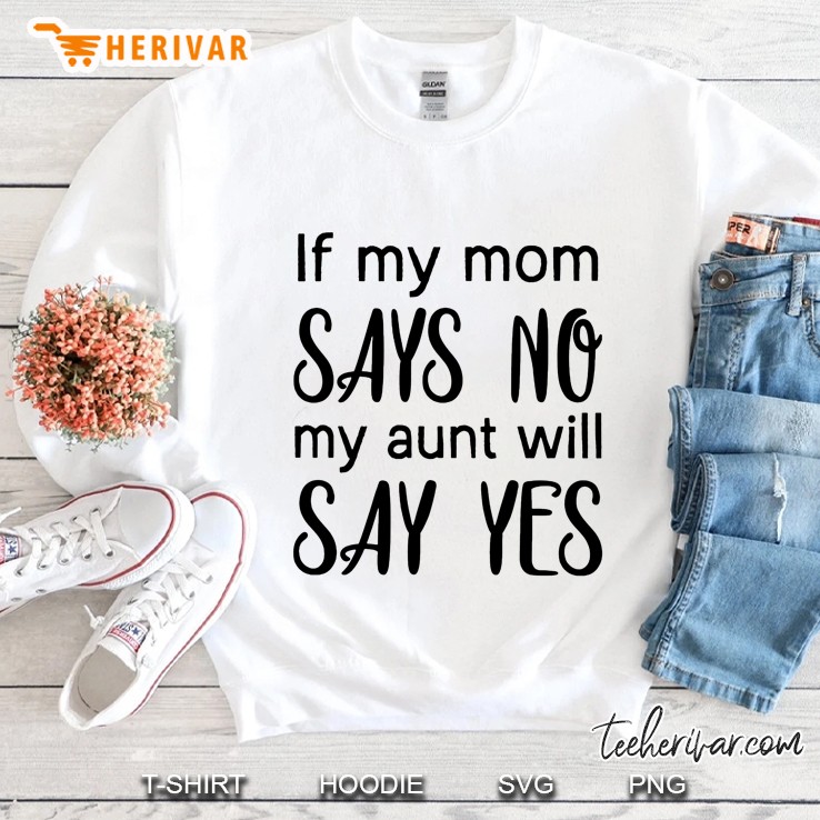 If My Mom Says No My Aunt Will Say Yes Sweatshirt